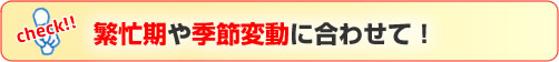 繁忙期や季節変動に合わせて